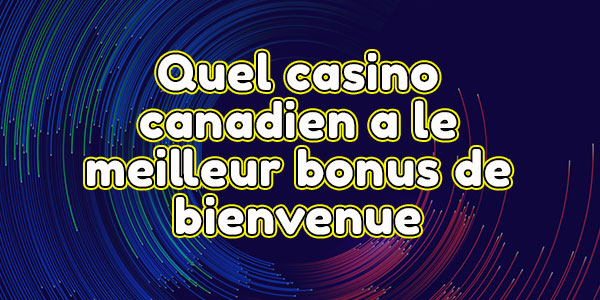 Quel casino canadien a le meilleur bonus de bienvenue
