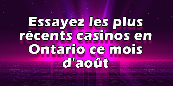 Essayez les plus récents casinos en Ontario ce mois d'août