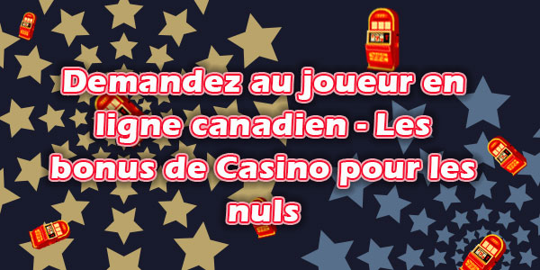 Demandez au joueur en ligne canadien - Les bonus de Casino pour les nuls