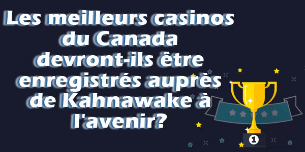 Les meilleurs casinos du Canada devront-ils être enregistrés auprès de Kahnawake à l'avenir ?