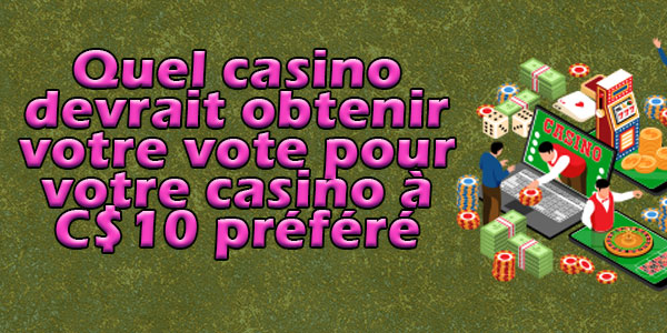 Quel casino devrait obtenir votre vote pour votre casino à C$10 préféré