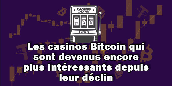 Les casinos Bitcoin qui sont devenus encore plus intéressants depuis leur déclin.
