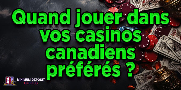 Quand jouer dans vos casinos canadiens préférés ?