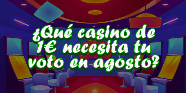 ¿Qué casino de 1€ necesita tu voto en agosto?