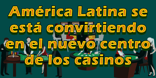 América Latina se está convirtiendo en el nuevo centro de los casinos online