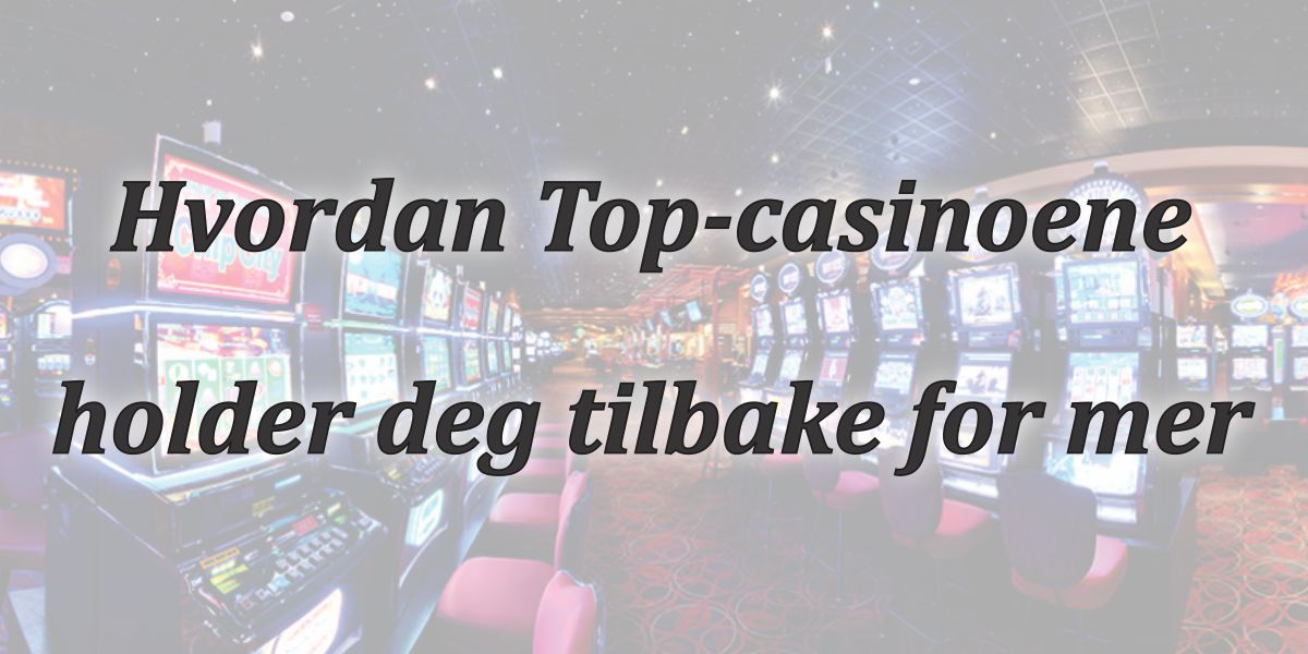 How the Top casinos keep you coming back for more