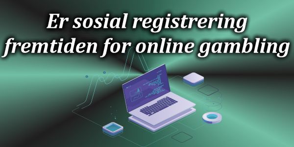 Er sosial registrering fremtiden for online gambling