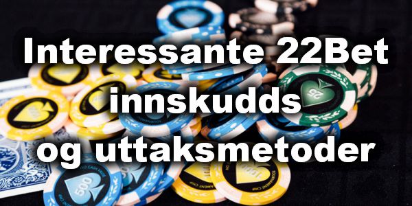 Interessante 22Bet innskudds- og uttaksmetoder