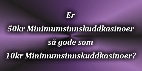 Er 50kr Minimumsinnskuddkasinoer så gode som 10kr Minimumsinnskuddkasinoer?