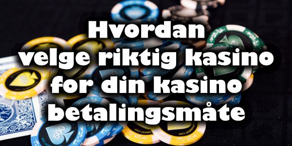 Hvordan velge riktig kasino for din kasino betalingsmåte