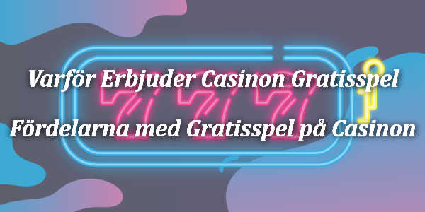 Varför Erbjuder Casinon Gratisspel – Fördelarna med Gratisspel på Casinon