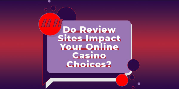 Do Review Sites Impact Your Online Casino Choices?