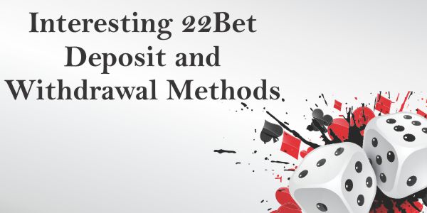 Interesting 22Bet Deposit and Withdrawal Methods