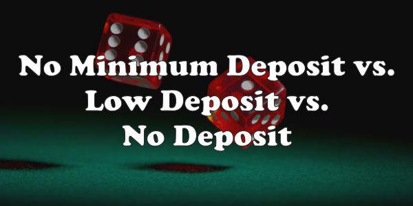 No Minimum Deposit vs. Low Deposit vs. No Deposit