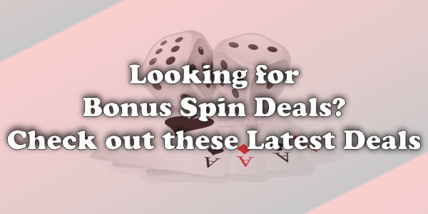 Looking for Bonus Spin Deals? Check out These Latest Deals