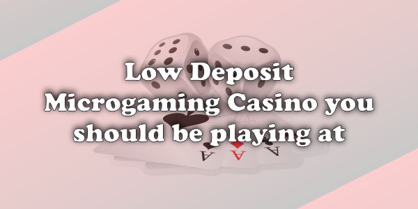 Low Deposit Microgaming Casinos You Should Be Playing At