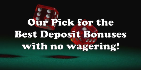 Our Pick For The Best Deposit Bonuses With No Wagering!