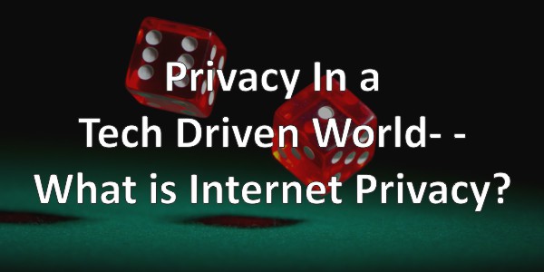 Privacy In A Tech-Driven World – What Is Internet Privacy?
