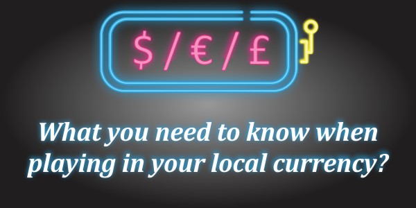 What you need to know when playing in your local currency