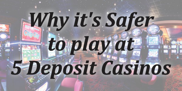 Why it’s Safer to Play at 5 Deposit Casinos