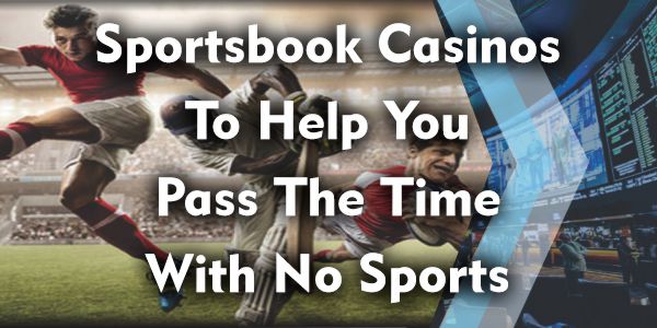 Sportsbook Casinos To Help You Pass The Time With No Sports