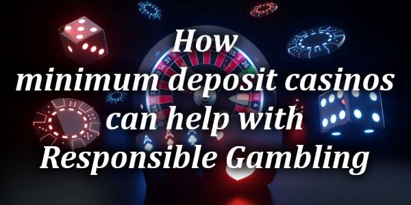 How minimum deposit casinos Help with Responsible Gambling