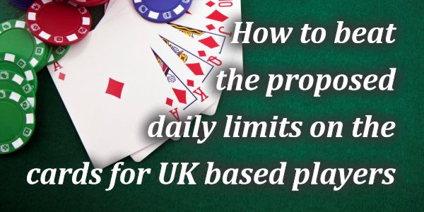 How to beat the proposed daily limits on the cards for UK based players