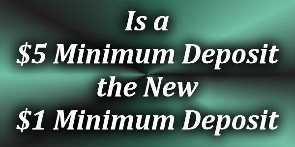 Is a $/€5 Minimum deposit the new $/€1 Minimum Deposit