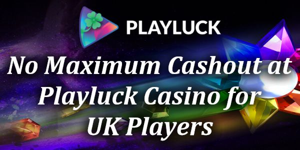 No Maximum Cashout at Playluck Casino for UK Players