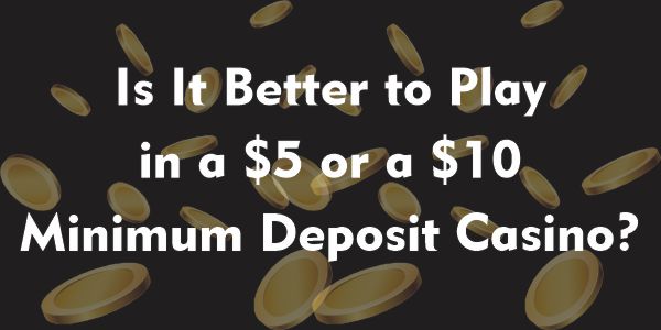 Is It Better to Play in a $5 or a $10 Minimum Deposit Casino
