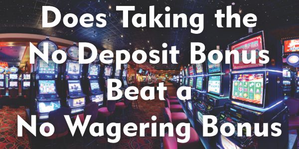 Does Taking the No Deposit Bonus beat a No Wagering Bonus