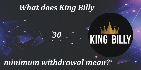 What does King Billy 30 minimum withdrawal mean?