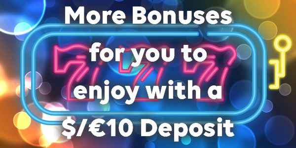 More Bonuses for you to enjoy with a $/€10 Deposit