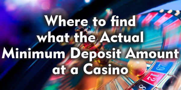 Where to find what the Actual Minimum Deposit Amount at a Casino