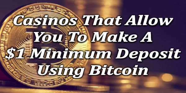 Casinos That Allow You To Make A $1 Minimum Deposit Using Bitcoin