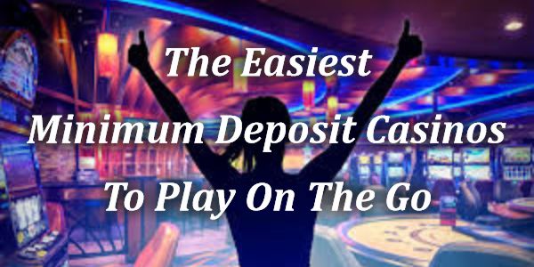 The Easiest Minimum Deposit Casinos To Play On The Go
