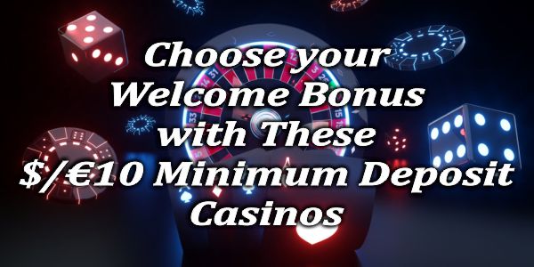 Choose your Welcome Bonus with These $/€10 Minimum Deposit Casinos