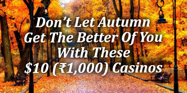 Don’t Let Autumn Get The Better Of You With These $10 (₹1,000) Casinos