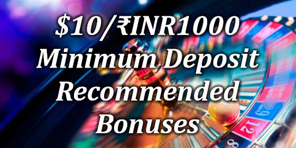 $10/₹INR1000 Minimum Deposit Recommended Bonuses