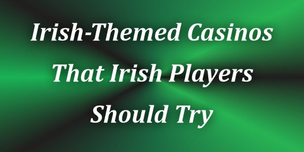 Irish-Themed Casinos That Irish Players Should Try