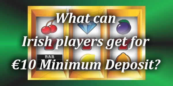 What can Irish players get for €10 Minimum Deposit?