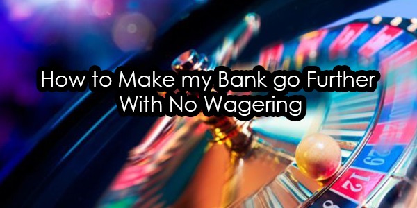 How to Make my Bank go Further With No Wagering