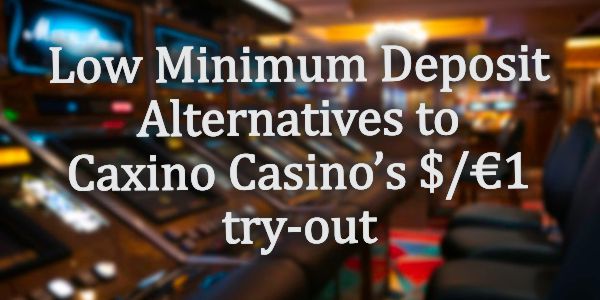Low Minimum Deposit Alternatives to Caxino Casino’s $/€1 try-out