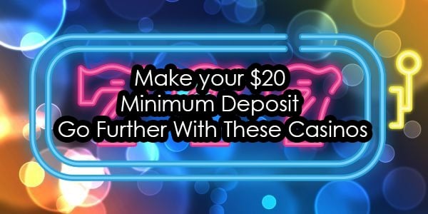 Make your $20 Minimum Deposit Go Further With These Casinos