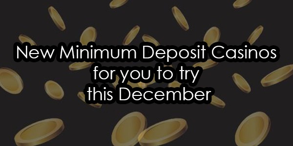 New Minimum Deposit Casinos for you to try this December