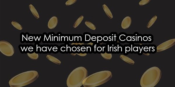 New Minimum Deposit Casinos we have chosen for Irish players