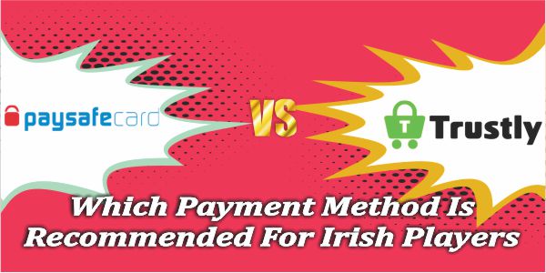 PaySafeCard VS Trustly, Which Payment Method Is Recommended For Irish Players