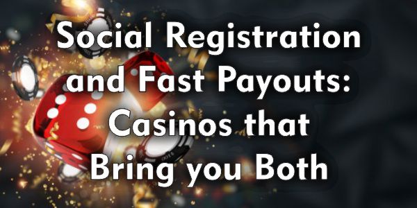 Social Registration and Fast Payouts: Casinos that Bring you Both