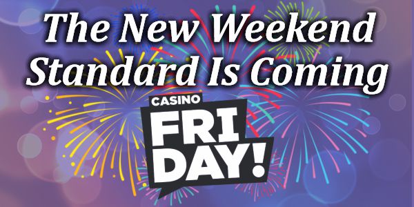 The New Weekend Standard Is Coming – Casino Friday