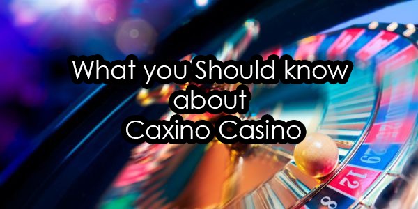 What you Should know about Caxino Casino